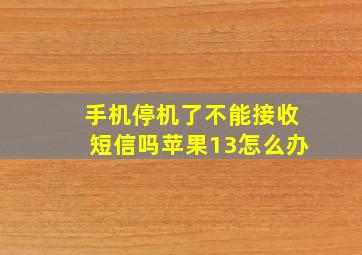 手机停机了不能接收短信吗苹果13怎么办