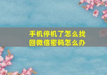 手机停机了怎么找回微信密码怎么办