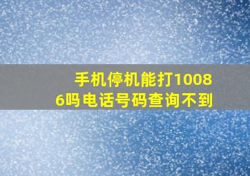 手机停机能打10086吗电话号码查询不到