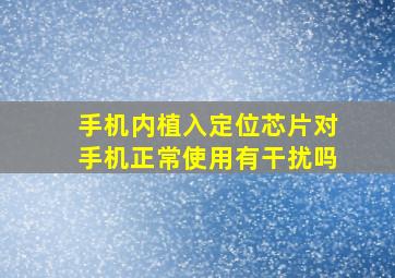 手机内植入定位芯片对手机正常使用有干扰吗