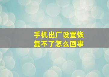 手机出厂设置恢复不了怎么回事