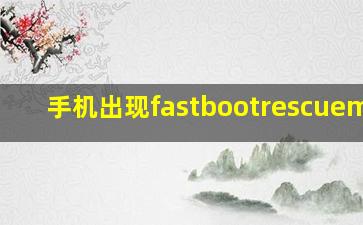 手机出现fastbootrescuemode