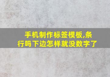 手机制作标签模板,条行吗下边怎样就没数字了