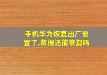 手机华为恢复出厂设置了,数据还能恢复吗