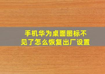 手机华为桌面图标不见了怎么恢复出厂设置