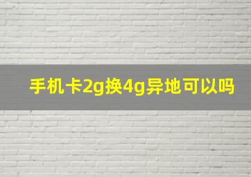 手机卡2g换4g异地可以吗