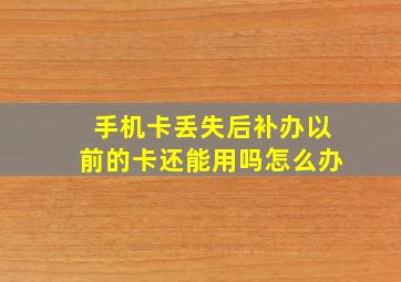 手机卡丢失后补办以前的卡还能用吗怎么办