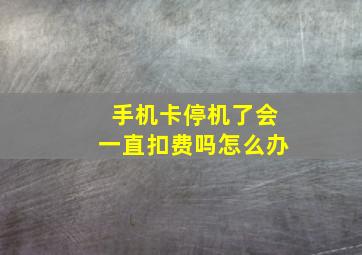 手机卡停机了会一直扣费吗怎么办