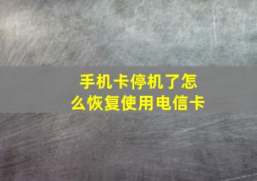 手机卡停机了怎么恢复使用电信卡