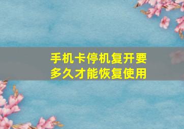 手机卡停机复开要多久才能恢复使用