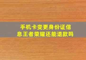 手机卡变更身份证信息王者荣耀还能退款吗