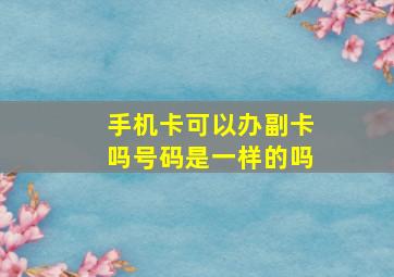 手机卡可以办副卡吗号码是一样的吗