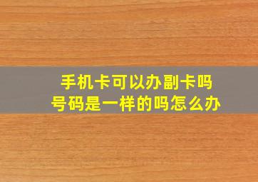 手机卡可以办副卡吗号码是一样的吗怎么办