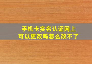 手机卡实名认证网上可以更改吗怎么改不了