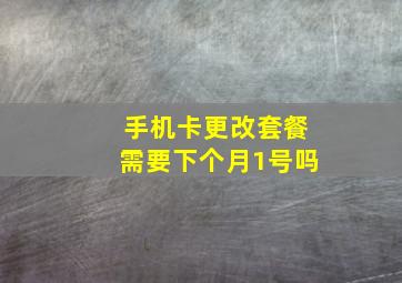 手机卡更改套餐需要下个月1号吗