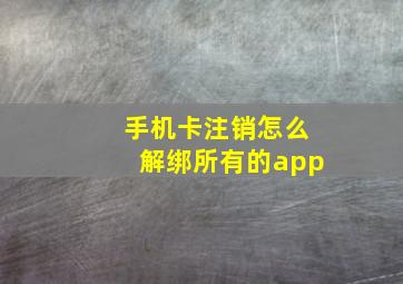 手机卡注销怎么解绑所有的app