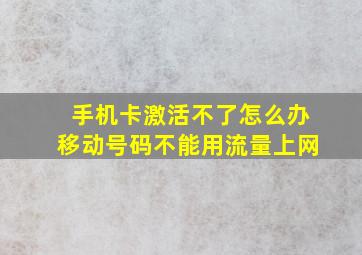 手机卡激活不了怎么办移动号码不能用流量上网