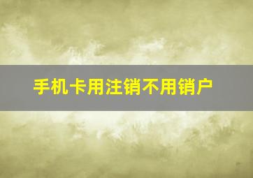 手机卡用注销不用销户