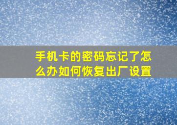 手机卡的密码忘记了怎么办如何恢复出厂设置