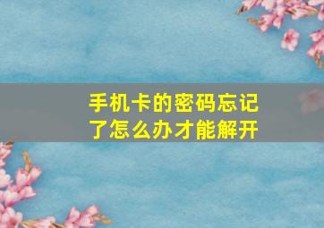 手机卡的密码忘记了怎么办才能解开