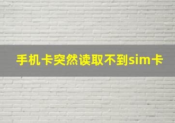 手机卡突然读取不到sim卡