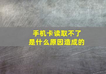 手机卡读取不了是什么原因造成的