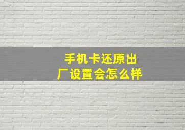 手机卡还原出厂设置会怎么样