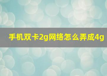 手机双卡2g网络怎么弄成4g