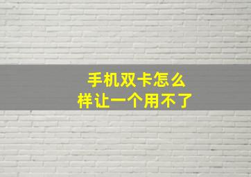 手机双卡怎么样让一个用不了