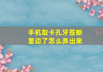 手机取卡孔牙签断里边了怎么弄出来