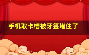 手机取卡槽被牙签堵住了