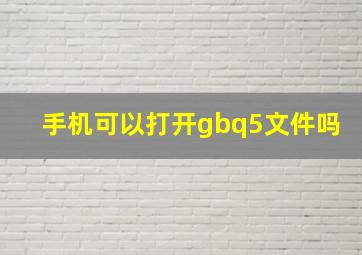 手机可以打开gbq5文件吗