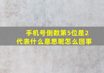 手机号倒数第5位是2代表什么意思呢怎么回事