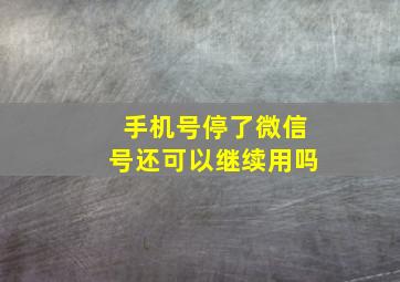 手机号停了微信号还可以继续用吗