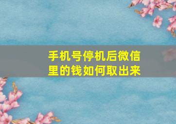 手机号停机后微信里的钱如何取出来