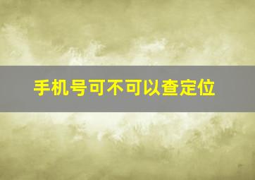 手机号可不可以查定位