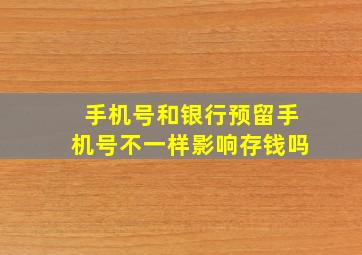 手机号和银行预留手机号不一样影响存钱吗