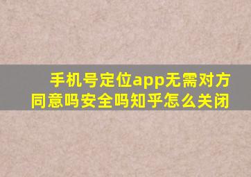 手机号定位app无需对方同意吗安全吗知乎怎么关闭