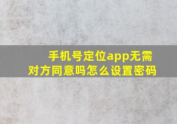 手机号定位app无需对方同意吗怎么设置密码