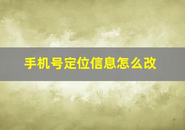 手机号定位信息怎么改