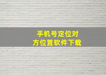 手机号定位对方位置软件下载