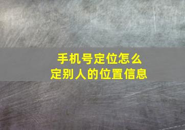 手机号定位怎么定别人的位置信息