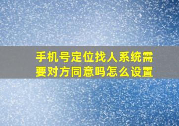 手机号定位找人系统需要对方同意吗怎么设置