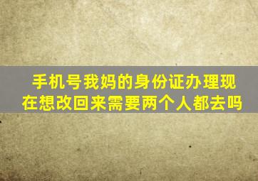 手机号我妈的身份证办理现在想改回来需要两个人都去吗