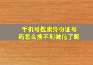 手机号搜索身份证号码怎么搜不到微信了呢