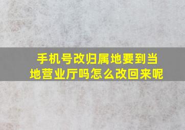 手机号改归属地要到当地营业厅吗怎么改回来呢