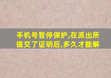 手机号暂停保护,在派出所提交了证明后,多久才能解