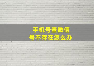 手机号查微信号不存在怎么办