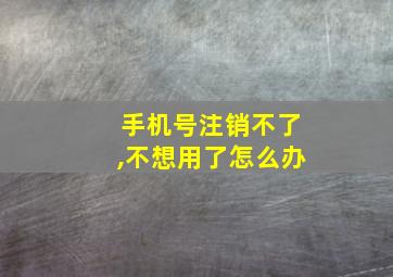 手机号注销不了,不想用了怎么办