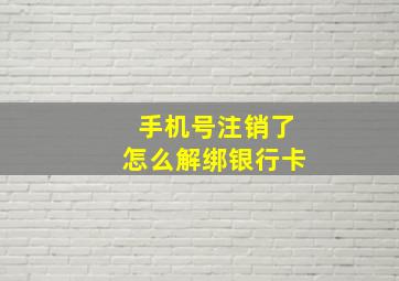 手机号注销了怎么解绑银行卡